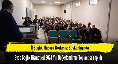 Evde Sağlık Hizmetleri 2024 Yılı Değerlendirme Toplantısı Yapıldı