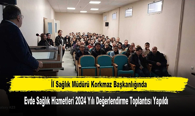 Evde Sağlık Hizmetleri 2024 Yılı Değerlendirme Toplantısı Yapıldı