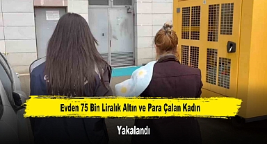 Evden 75 Bin Liralık Altın ve Para Çalan Kadın Yakalandı