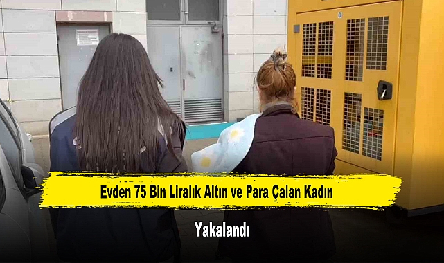 Evden 75 Bin Liralık Altın ve Para Çalan Kadın Yakalandı