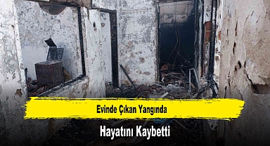 Evinde Çıkan Yangında Hayatını Kaybetti