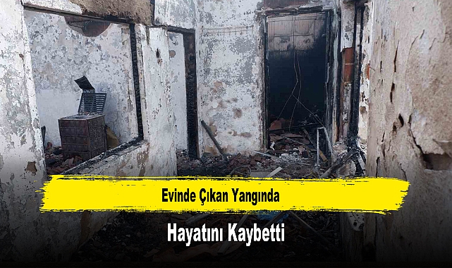 Evinde Çıkan Yangında Hayatını Kaybetti