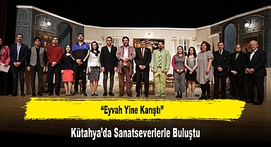 “Eyvah Yine Karıştı” Kütahya’da Sanatseverlerle Buluştu