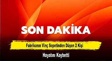 Fabrikanın Vinç Sepetinden Düşen 2 Kişi Hayatını Kaybetti