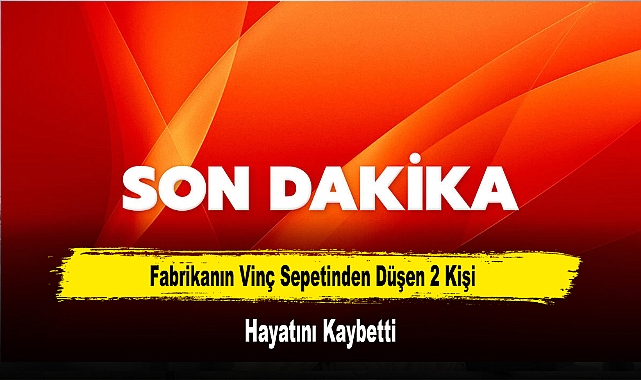 Fabrikanın Vinç Sepetinden Düşen 2 Kişi Hayatını Kaybetti
