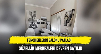 FENOMENLERİN BALONU PATLADI  GÜZELLİK MERKEZLERİ DEVREN SATILIK