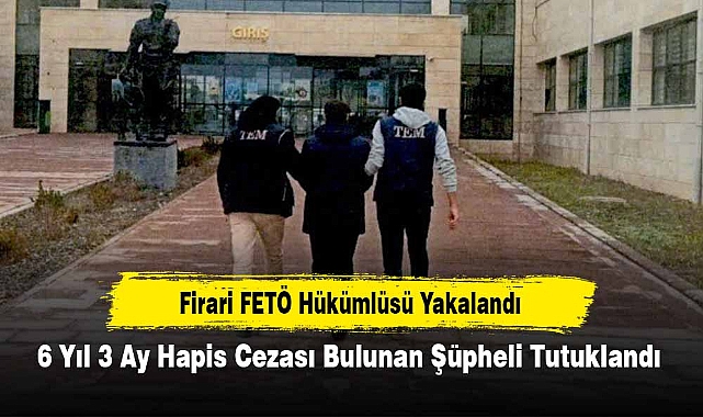Firari FETÖ Hükümlüsü Yakalandı: 6 Yıl 3 Ay Hapis Cezası Bulunan Şüpheli Tutuklandı