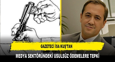 GAZETECİ İSA KUŞ'TAN, MEDYA SEKTÖRÜNDEKİ USULSÜZ ÖDEMELERE TEPKİ