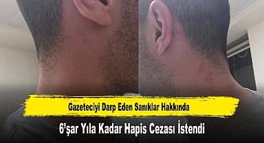 Gazeteciyi Darp Eden Sanıklar Hakkında 6’şar Yıla Kadar Hapis Cezası İstendi