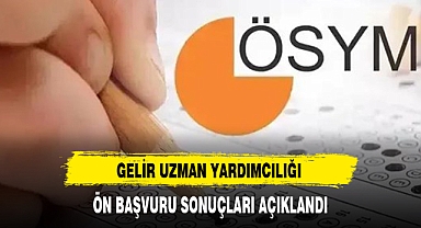 GELİR UZMAN YARDIMCILIĞI ÖN BAŞVURU SONUÇLARI AÇIKLANDI