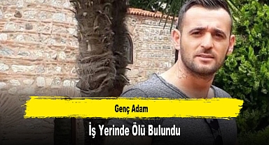 Genç Adam İş Yerinde Ölü Bulundu