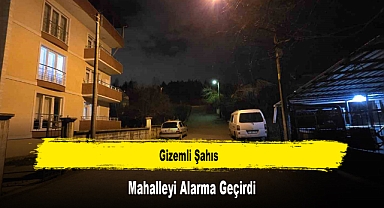 Gizemli Şahıs, Mahalleyi Alarma Geçirdi