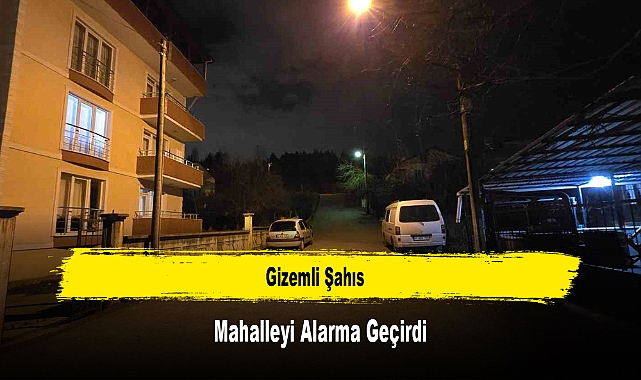 Gizemli Şahıs, Mahalleyi Alarma Geçirdi