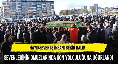 HAYIRSEVER İŞ İNSANI BEKİR BALIK SEVENLERİNİN OMUZLARINDA SON YOLCULUĞUNA UĞURLANDI