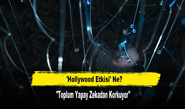 'Hollywood Etkisi' Ne? Toplum Yapay Zekadan Korkuyor Mu?