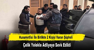 Husumetlisi İle Birlikte 2 Kişiyi Vuran Şüpheli Çelik Yelekle Adliyeye Sevk Edildi