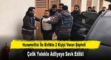 Husumetlisi İle Birlikte 2 Kişiyi Vuran Şüpheli Çelik Yelekle Adliyeye Sevk Edildi
