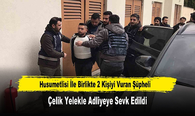 Husumetlisi İle Birlikte 2 Kişiyi Vuran Şüpheli Çelik Yelekle Adliyeye Sevk Edildi