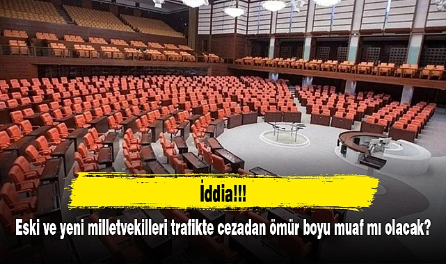 İddia: Eski ve yeni milletvekilleri trafikte cezadan ömür boyu muaf mı olacak?