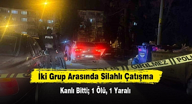 İki Grup Arasında Silahlı Çatışma Kanlı Bitti; 1 Ölü, 1 Yaralı