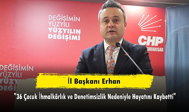 İl Başkanı Erhan; "36 Çocuk İhmalkârlık ve Denetimsizlik Nedeniyle Hayatını Kaybetti"