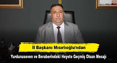İl Başkanı Mısırlıoğlu'ndan, Yurdunuseven ve Beraberindeki Heyete Geçmiş Olsun Mesajı