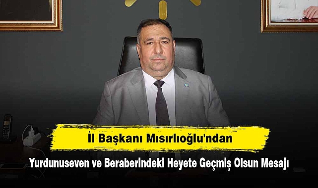 İl Başkanı Mısırlıoğlu'ndan, Yurdunuseven ve Beraberindeki Heyete Geçmiş Olsun Mesajı