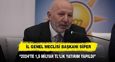 İL GENEL MECLİSİ BAŞKANI SİPER: “2024’TE 1,5 MİLYAR TL’LİK YATIRIM YAPILDI”