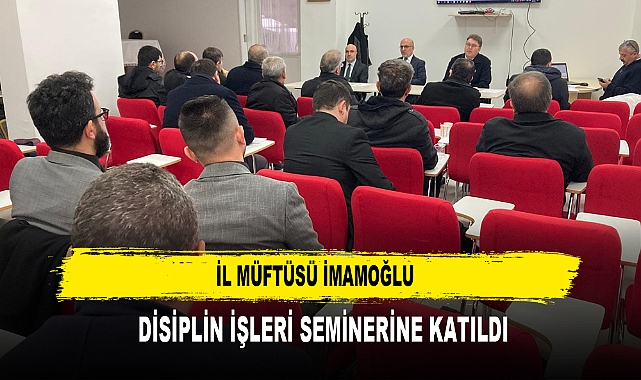 İL MÜFTÜSÜ İMAMOĞLU  DİSİPLİN İŞLERİ SEMİNERİNE KATILDI