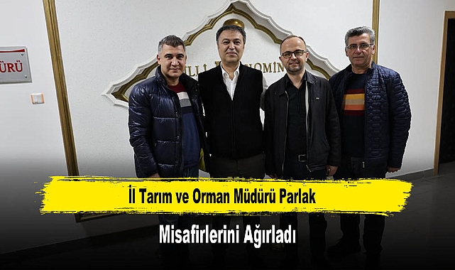 İl Tarım ve Orman Müdürü Parlak, Misafirlerini Ağırladı