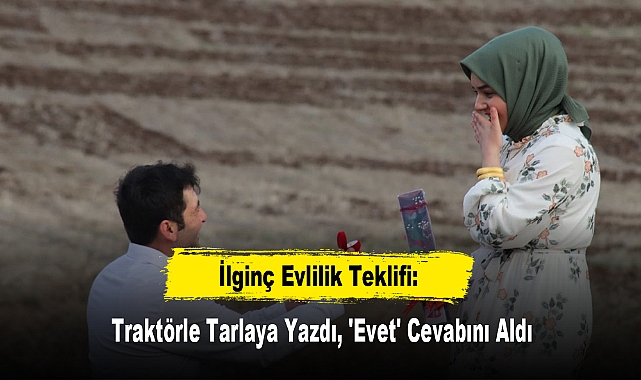 İlginç Evlilik Teklifi: Traktörle Tarlaya Yazdı, 'Evet' Cevabını Aldı