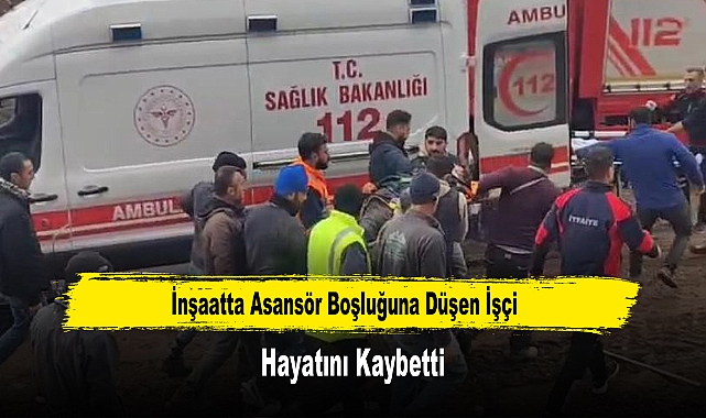 İnşaatta Asansör Boşluğuna Düşen İşçi Hayatını Kaybetti