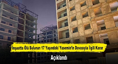 İnşaatta Ölü Bulunan 17 Yaşındaki Yasemin’in Davasıyla İlgili Karar Açıklandı