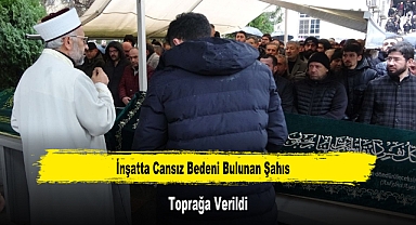 İnşatta Cansız Bedeni Bulunan Şahıs Toprağa Verildi