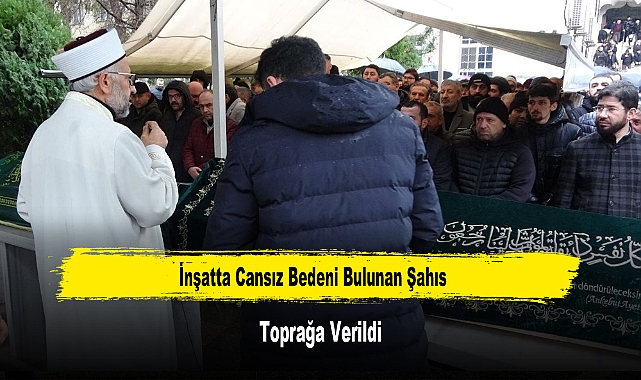İnşatta Cansız Bedeni Bulunan Şahıs Toprağa Verildi