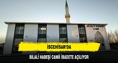 İSCEHİSAR'DA BİLALİ HABEŞİ CAMİİ İBADETE AÇILIYOR