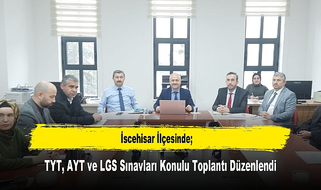 İscehisar İlçesinde; TYT, AYT ve LGS Sınavları Konulu Toplantı Düzenlendi