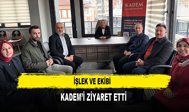 İŞLEK VE EKİBİ KADEM’İ ZİYARET ETTİ