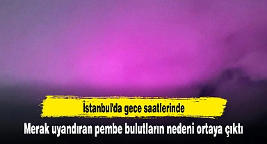 İstanbul'da gece saatlerinde merak uyandıran pembe bulutların nedeni ortaya çıktı