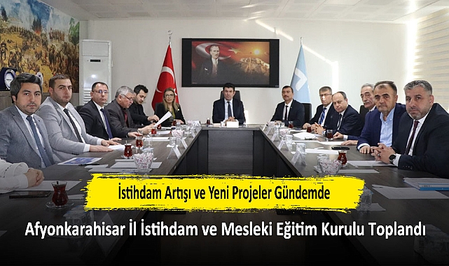 İstihdam Artışı ve Yeni Projeler Gündemde: Afyonkarahisar İl İstihdam ve Mesleki Eğitim Kurulu Toplandı