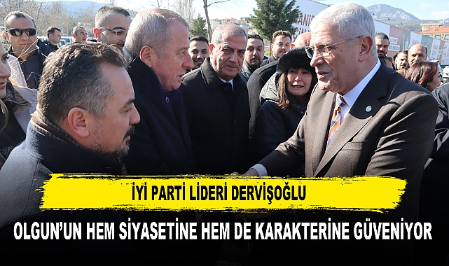 İYİ PARTİ LİDERİ DERVİŞOĞLU OLGUN’UN HEM SİYASETİNE HEM DE KARAKTERİNE GÜVENİYOR