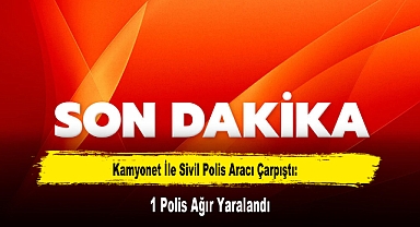 Kamyonet İle Sivil Polis Aracı Çarpıştı: 1 Polis Ağır Yaralandı