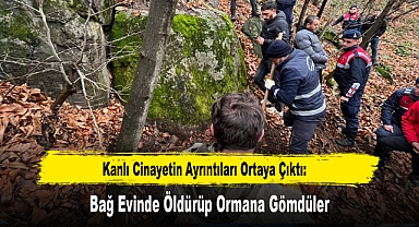 Kanlı Cinayetin Ayrıntıları Ortaya Çıktı: Bağ Evinde Öldürüp Ormana Gömdüler