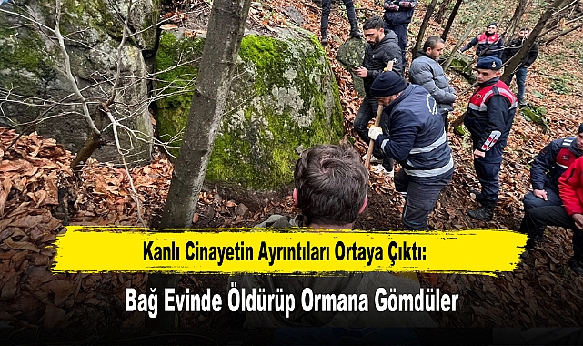 Kanlı Cinayetin Ayrıntıları Ortaya Çıktı: Bağ Evinde Öldürüp Ormana Gömdüler