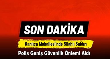 Kanlıca Mahallesi'nde Silahlı Saldırı