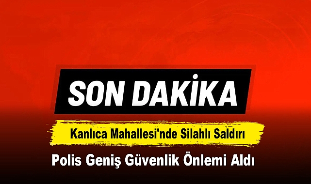 Kanlıca Mahallesi'nde Silahlı Saldırı