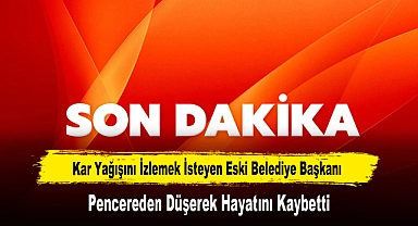 Kar Yağışını İzlemek İsteyen Eski Belediye Başkanı, Pencereden Düşerek Hayatını Kaybetti