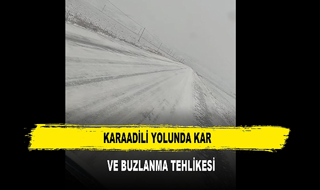 KARAADİLİ YOLUNDA KAR  VE BUZLANMA TEHLİKESİ