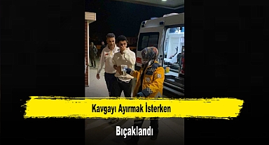 Kavgayı Ayırmak İsterken Bıçaklandı
