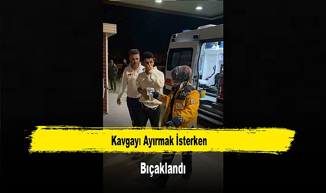 Kavgayı Ayırmak İsterken Bıçaklandı